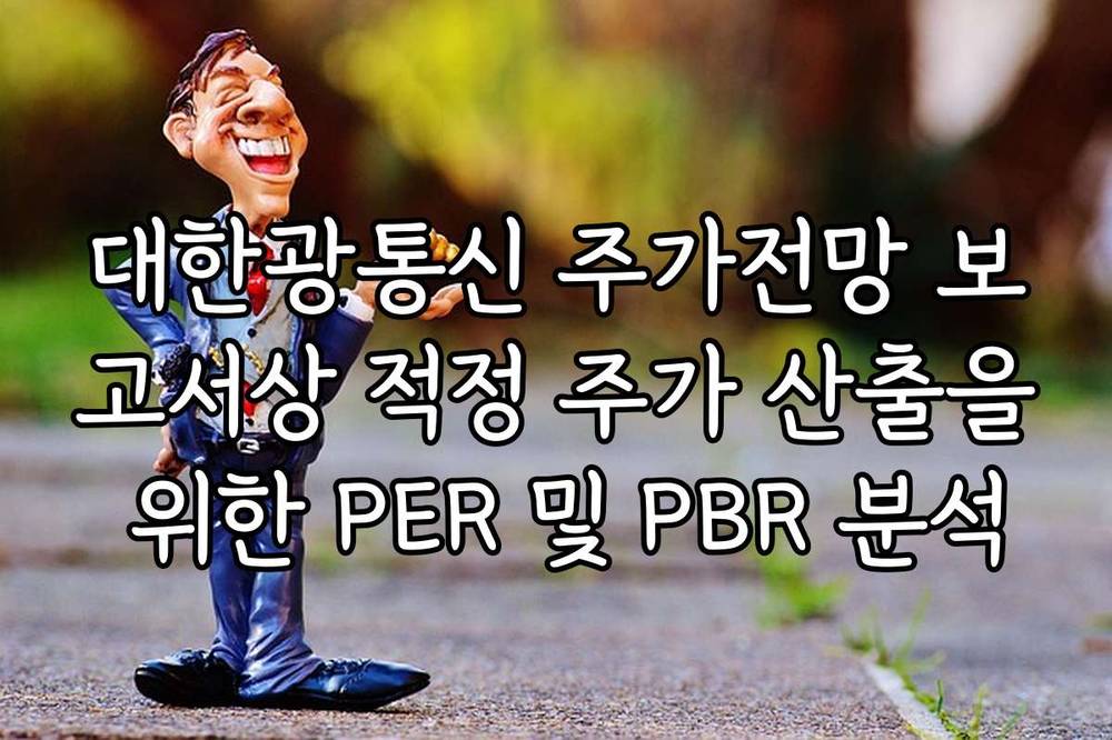 대한광통신 주가전망 보고서상 적정 주가 산출을 위한 PER 및 PBR 분석