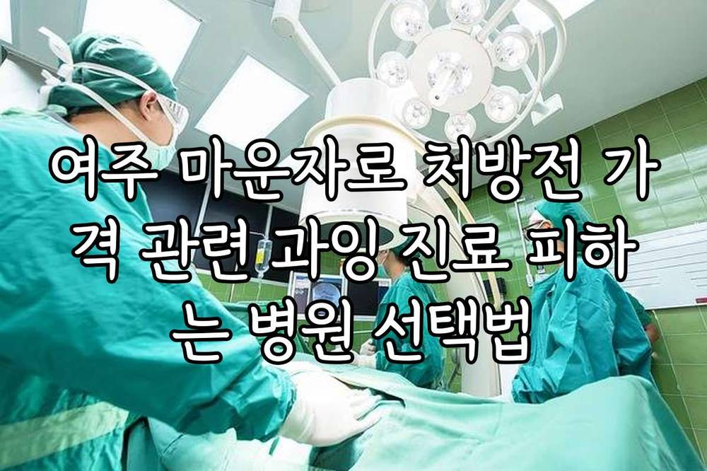 여주 마운자로 처방전 가격 관련 과잉 진료 피하는 병원 선택법