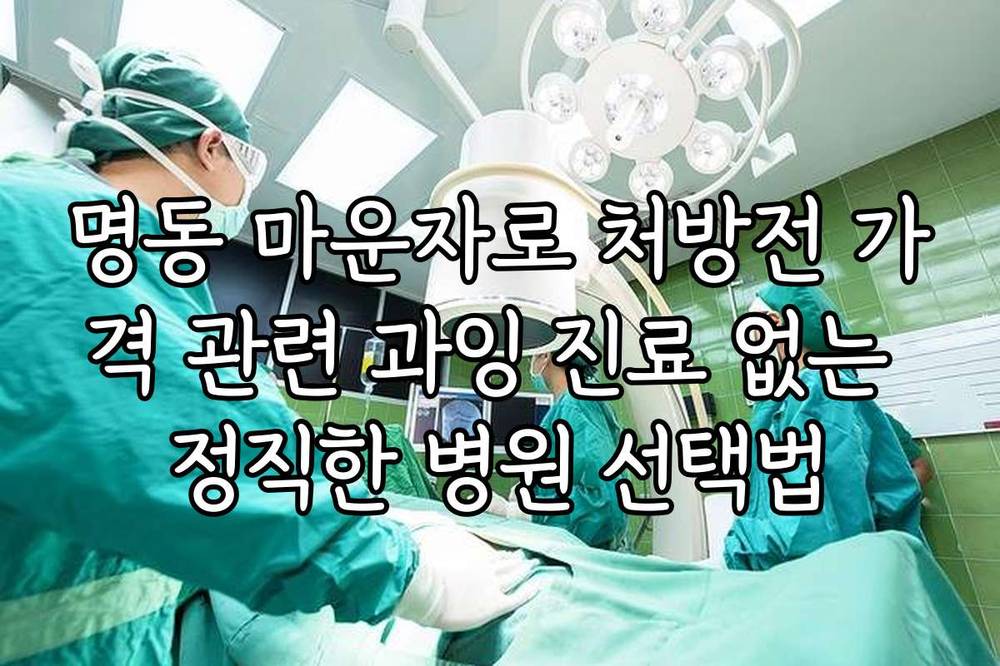명동 마운자로 처방전 가격 관련 과잉 진료 없는 정직한 병원 선택법