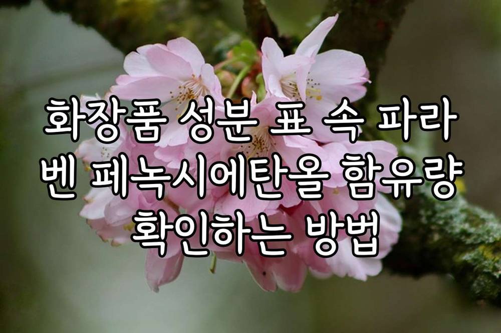화장품 성분 표 속 파라벤 페녹시에탄올 함유량 확인하는 방법