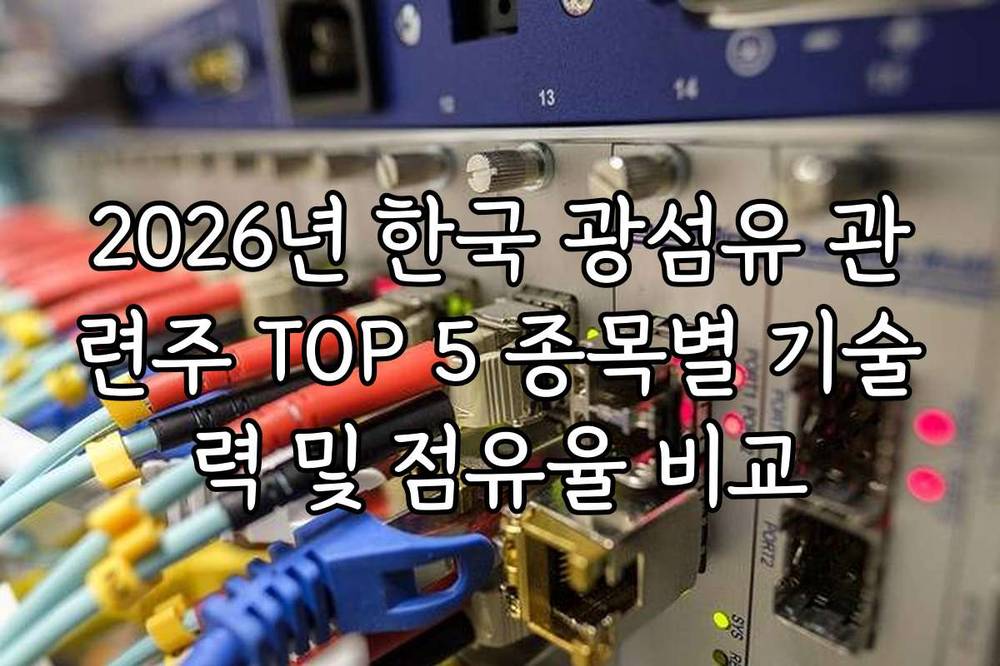 2026년 한국 광섬유 관련주 TOP 5 종목별 기술력 및 점유율 비교