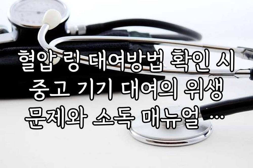 혈압 링 대여방법 확인 시 중고 기기 대여의 위생 문제와 소독 매뉴얼 체크리스트