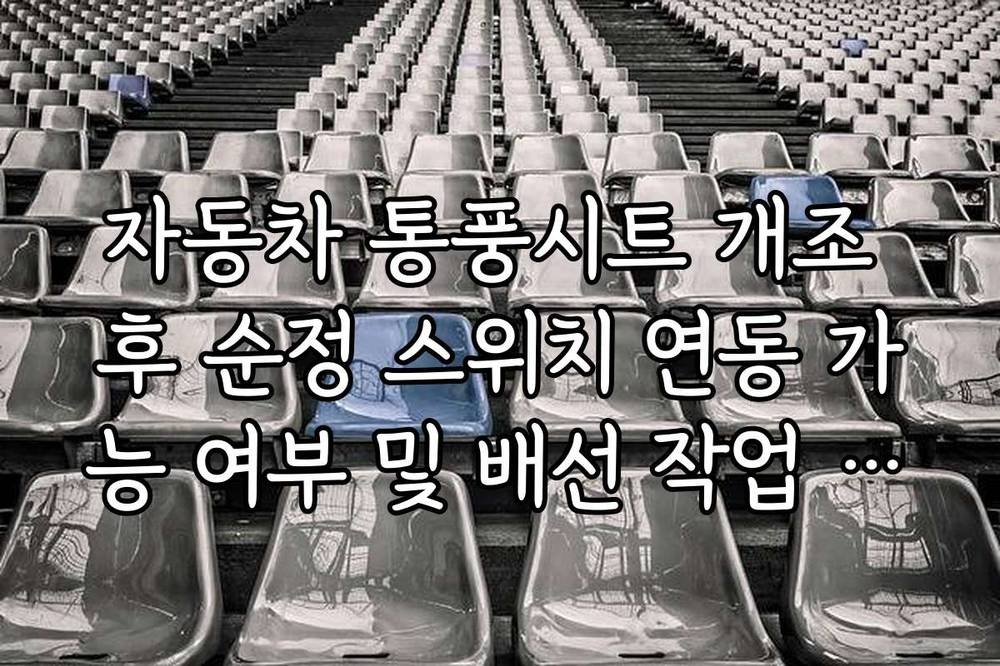 자동차 통풍시트 개조 후 순정 스위치 연동 가능 여부 및 배선 작업 주의점