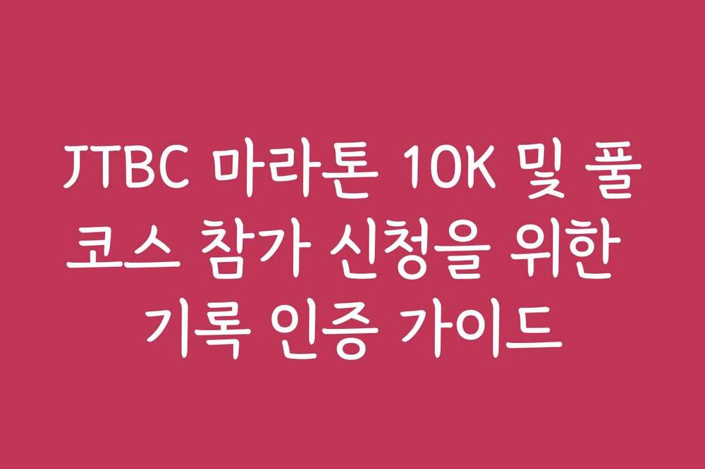 JTBC 마라톤 10K 및 풀코스 참가 신청을 위한 기록 인증 가이드