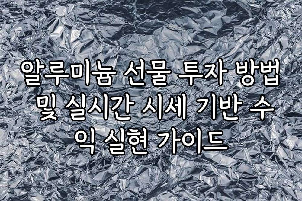 알루미늄 선물 투자 방법 및 실시간 시세 기반 수익 실현 가이드