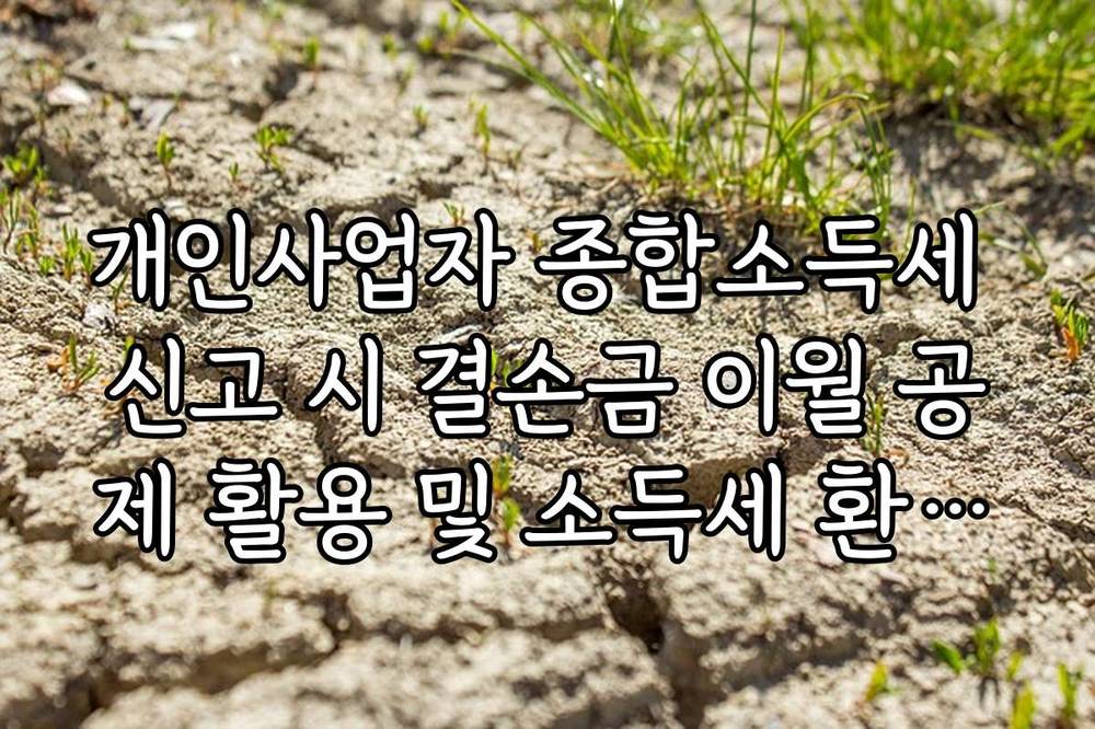 개인사업자 종합소득세 신고 시 결손금 이월 공제 활용 및 소득세 환급법