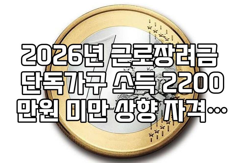 2026년 근로장려금 단독가구 소득 2200만원 미만 상향 자격 가이드
