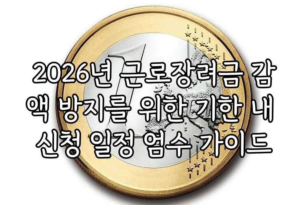 2026년 근로장려금 감액 방지를 위한 기한 내 신청 일정 엄수 가이드