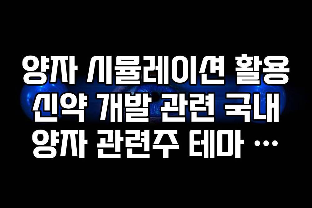 양자 시뮬레이션 활용 신약 개발 관련 국내 양자 관련주 테마 정리