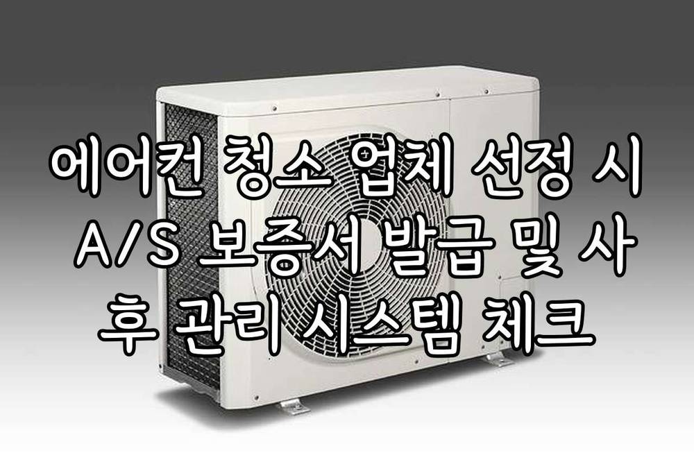 에어컨 청소 업체 선정 시 A/S 보증서 발급 및 사후 관리 시스템 체크