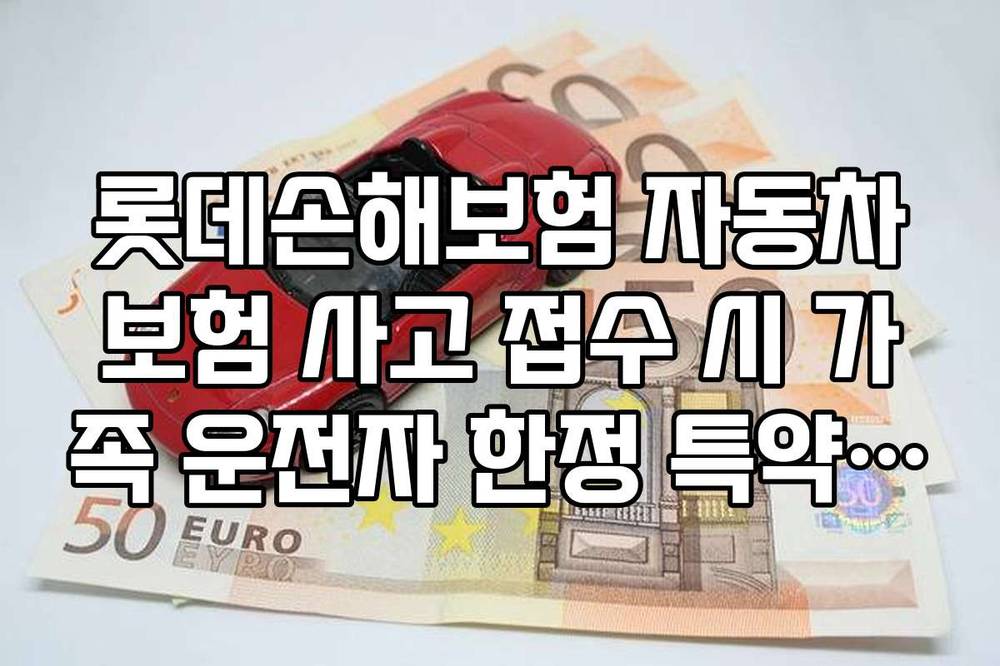 롯데손해보험 자동차보험 사고 접수 시 가족 운전자 한정 특약 위반 여부 체크