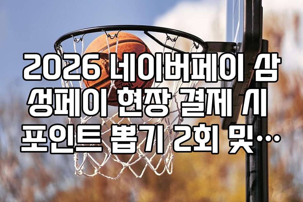 2026 네이버페이 삼성페이 현장 결제 시 포인트 뽑기 2회 및 적립 3배 팁