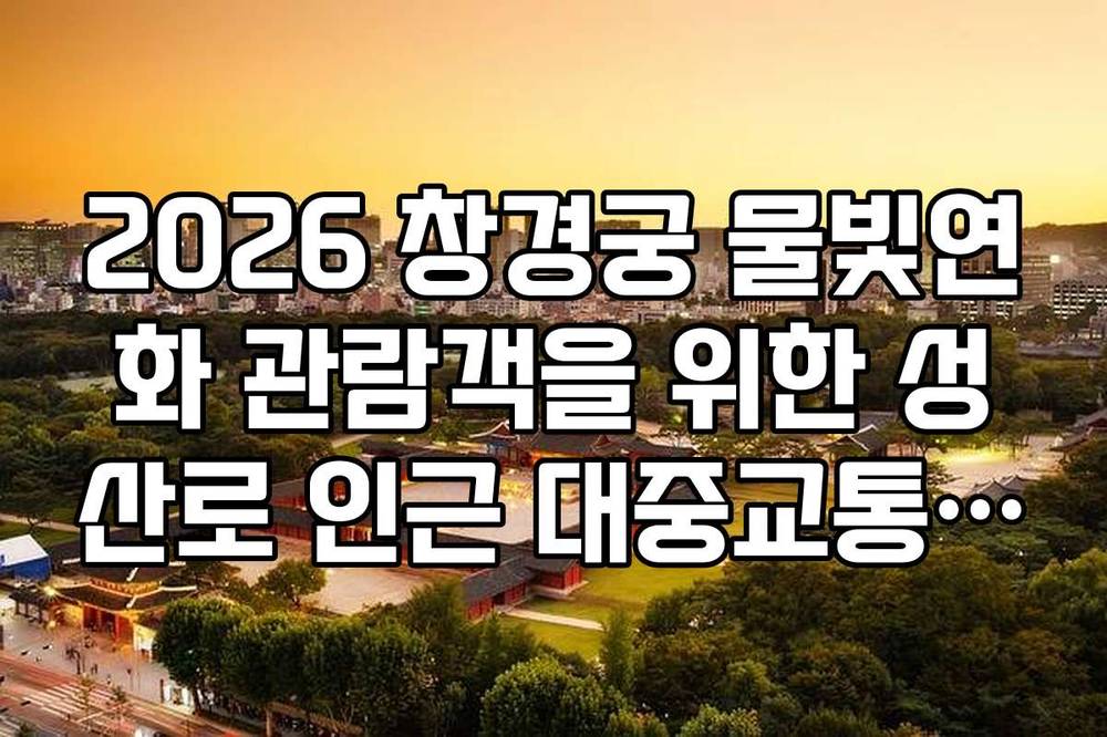 2026 창경궁 물빛연화 관람객을 위한 성산로 인근 대중교통 노선 정리