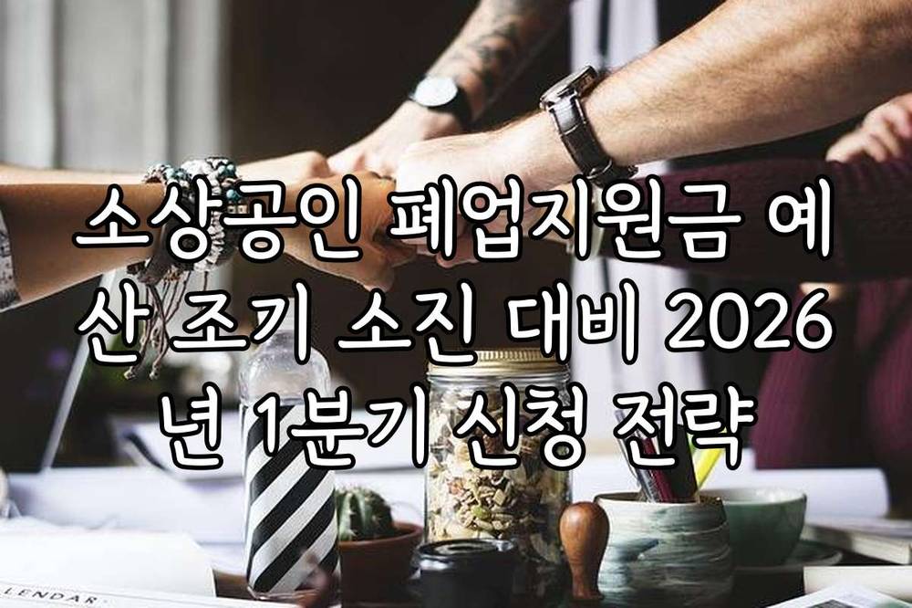 소상공인 폐업지원금 예산 조기 소진 대비 2026년 1분기 신청 전략