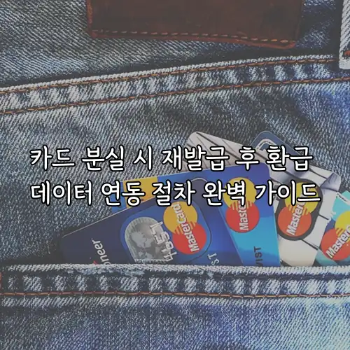 카드 분실 시 재발급 후 환급 데이터 연동 절차 완벽 가이드
