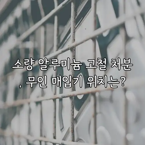 소량 알루미늄 고철 처분, 무인 매입기 위치는?