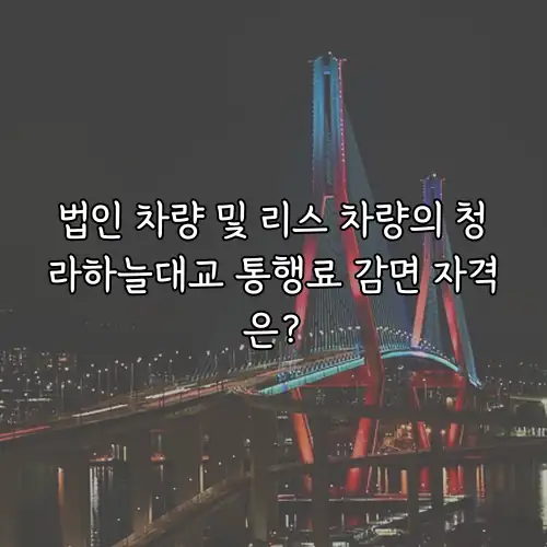 법인 차량 및 리스 차량의 청라하늘대교 통행료 감면 자격은?