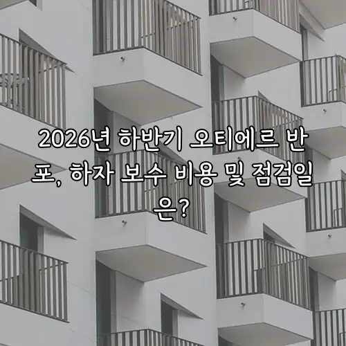 2026년 하반기 오티에르 반포, 하자 보수 비용 및 점검일은?