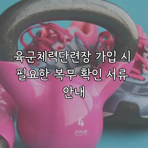 육군체력단련장 가입 시 필요한 복무 확인 서류 안내