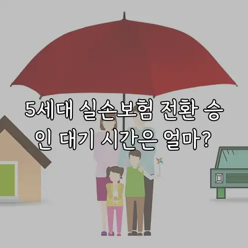 5세대 실손보험 전환 승인 대기 시간은 얼마?