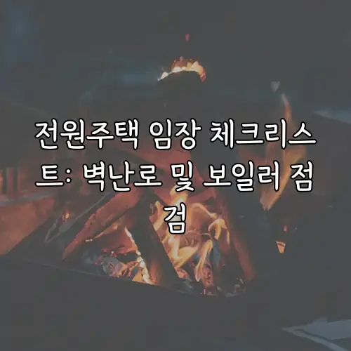 전원주택 임장 체크리스트: 벽난로 및 보일러 점검