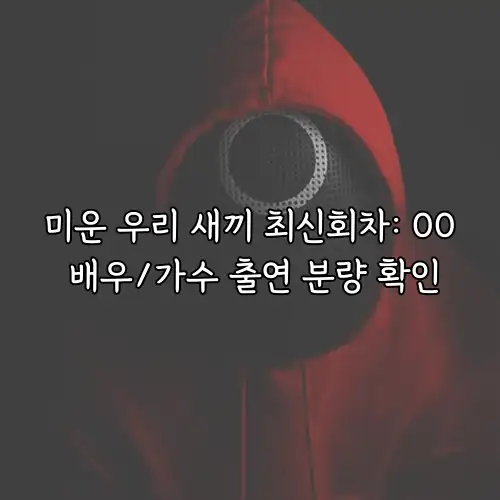 미운 우리 새끼 최신회차: OO 배우/가수 출연 분량 확인
