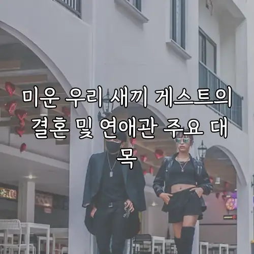 미운 우리 새끼 게스트의 결혼 및 연애관 주요 대목