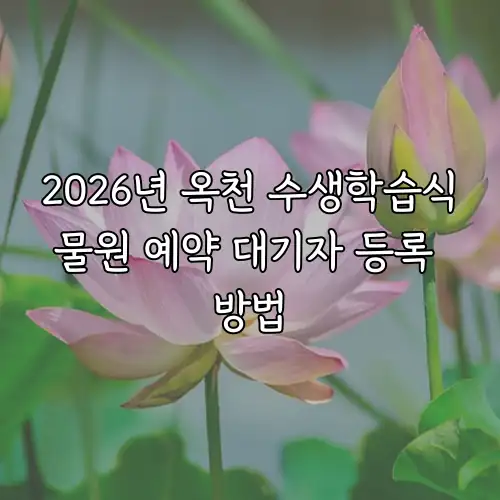 2026년 옥천 수생학습식물원 예약 대기자 등록 방법