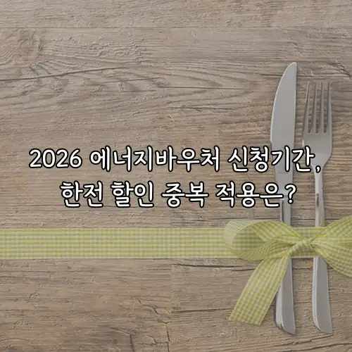 2026 에너지바우처 신청기간, 한전 할인 중복 적용은?