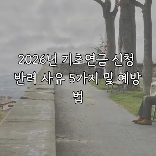2026년 기초연금 신청 반려 사유 5가지 및 예방법