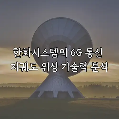 한화시스템의 6G 통신 저궤도 위성 기술력 분석