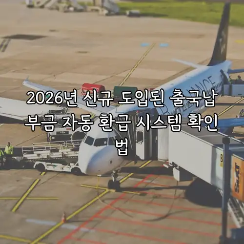 2026년 신규 도입된 출국납부금 자동 환급 시스템 확인법