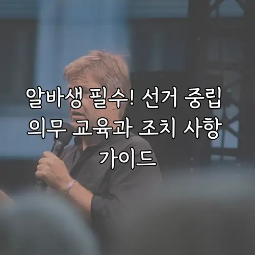 알바생 필수! 선거 중립 의무 교육과 조치 사항 가이드