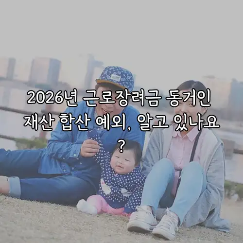 2026년 근로장려금 동거인 재산 합산 예외, 알고 있나요?