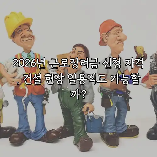 2026년 근로장려금 신청 자격, 건설 현장 일용직도 가능할까?