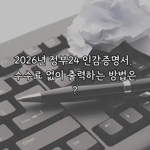 2026년 정부24 인감증명서, 수수료 없이 출력하는 방법은?