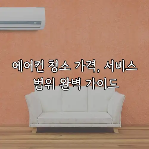 에어컨 청소 가격, 서비스 범위 완벽 가이드