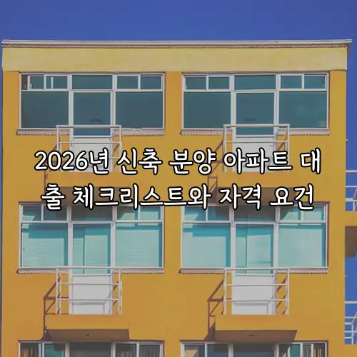 2026년 신축 분양 아파트 대출 체크리스트와 자격 요건