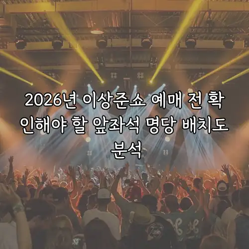 2026년 이상준쇼 예매 전 확인해야 할 앞좌석 명당 배치도 분석