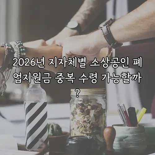 2026년 지자체별 소상공인 폐업지원금 중복 수령 가능할까?