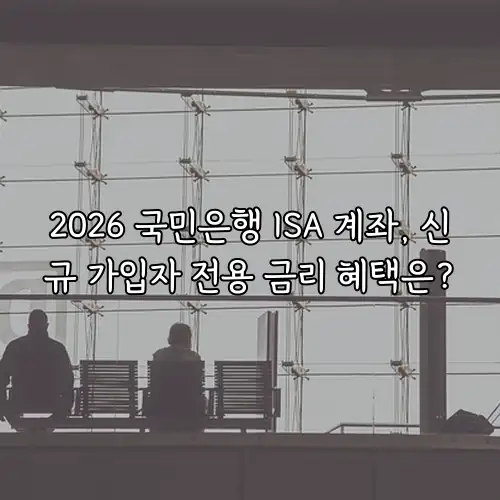 2026 국민은행 ISA 계좌, 신규 가입자 전용 금리 혜택은?