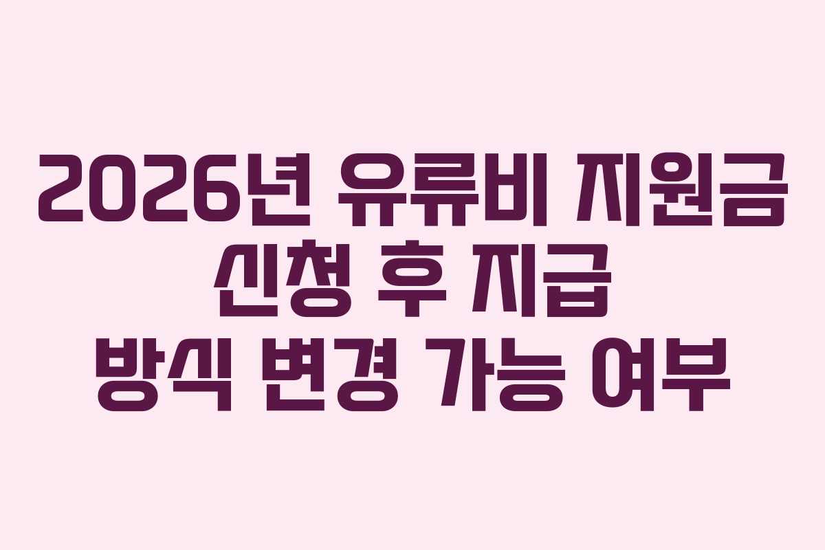 2026년 유류비 지원금 신청 후 지급 방식 변경 가능 여부