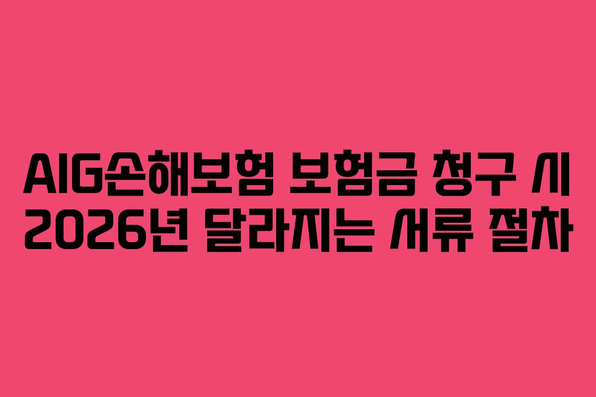 AIG손해보험 보험금 청구 시 2026년 달라지는 서류 절차