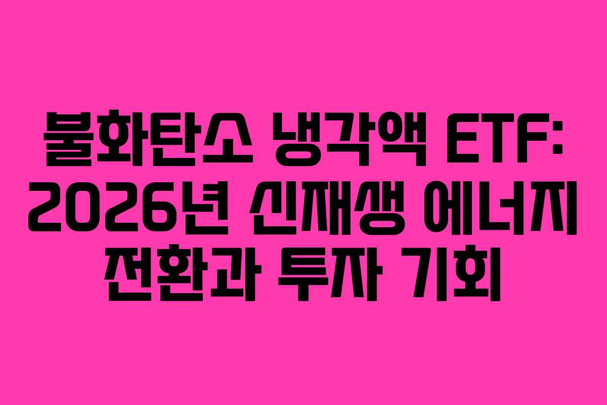 불화탄소 냉각액 ETF: 2026년 신재생 에너지 전환과 투자 기회