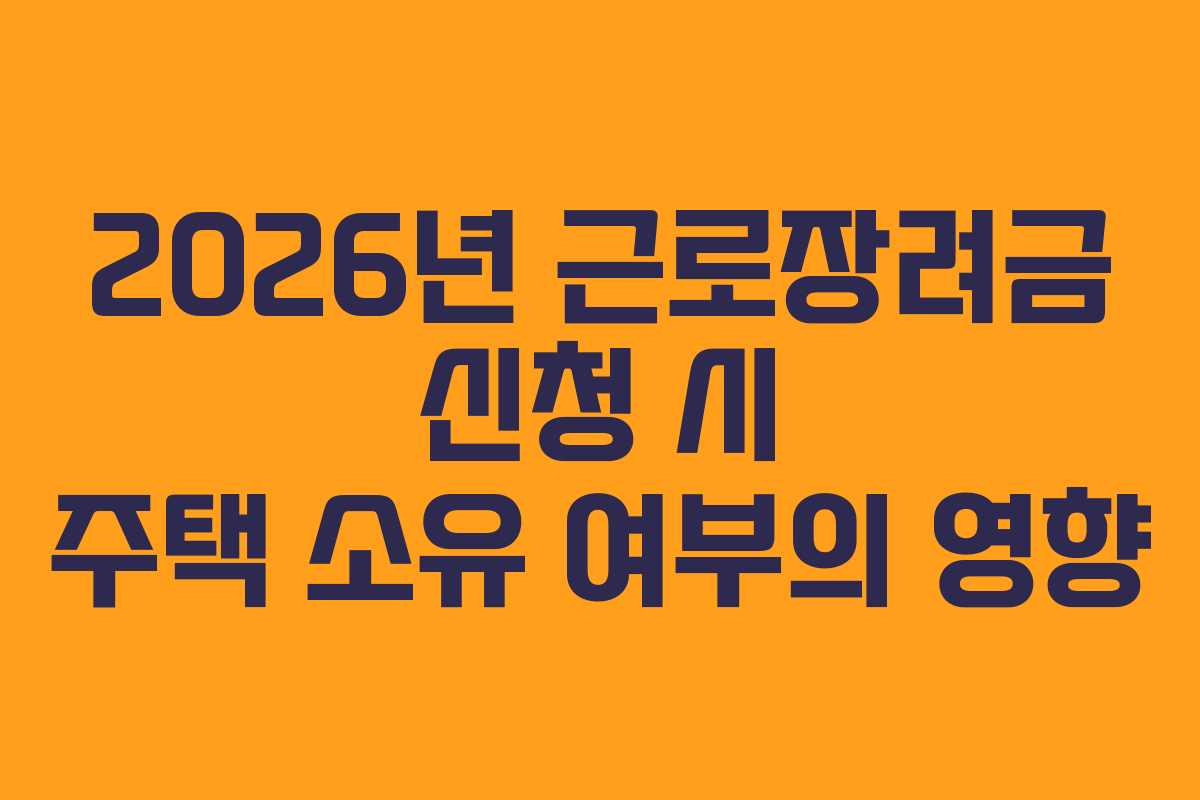 2026년 근로장려금 신청 시 주택 소유 여부의 영향