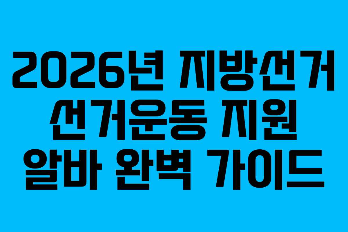 2026년 지방선거 선거운동 지원 알바 완벽 가이드
