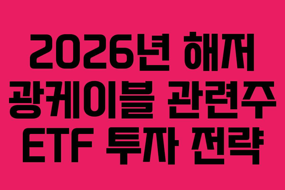 2026년 해저 광케이블 관련주 ETF 투자 전략
