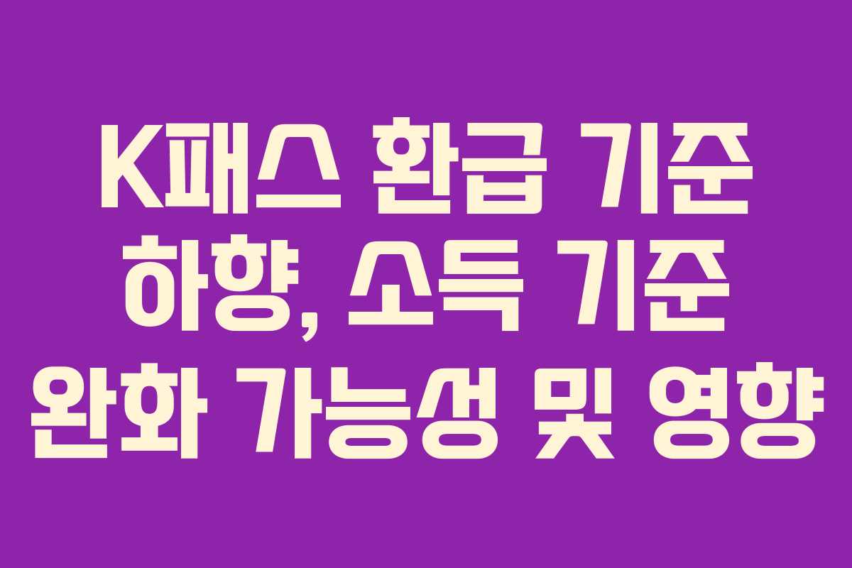 K패스 환급 기준 하향, 소득 기준 완화 가능성 및 영향