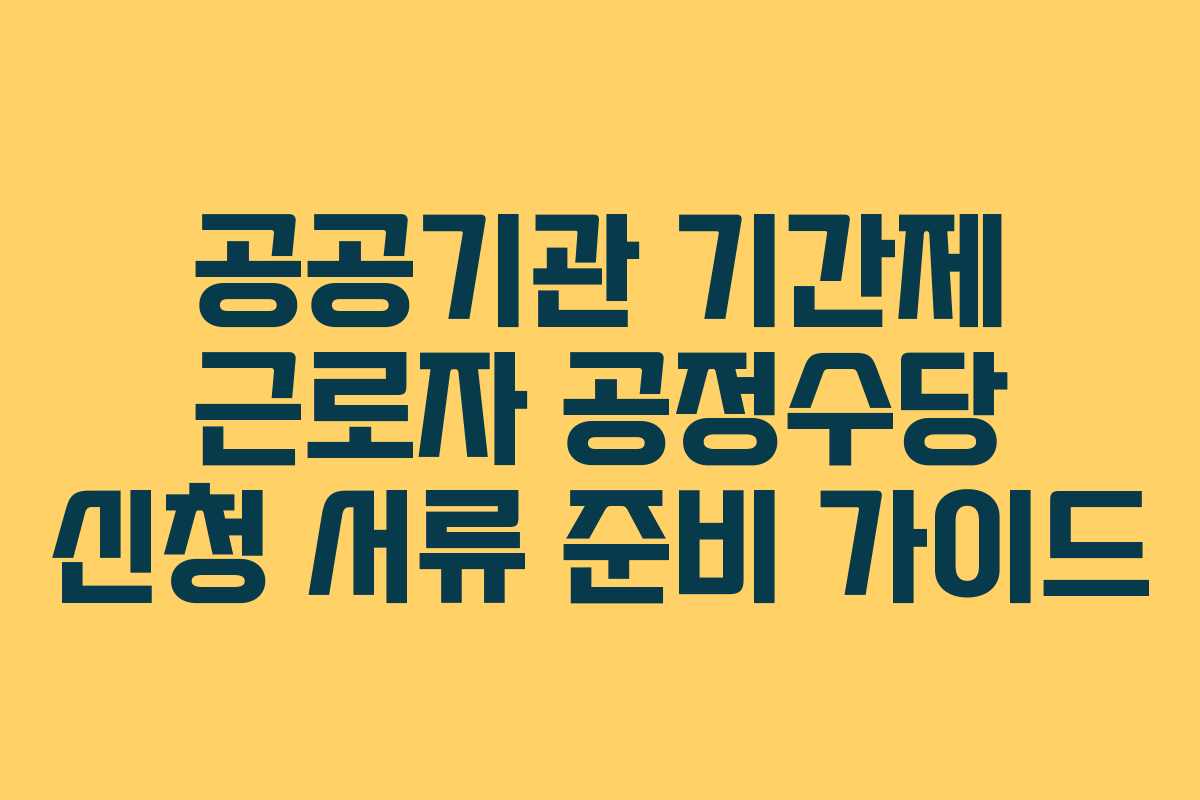 공공기관 기간제 근로자 공정수당 신청 서류 준비 가이드