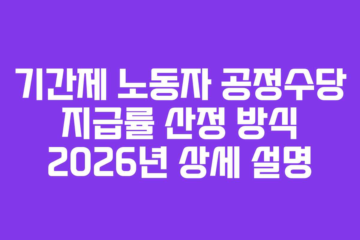 기간제 노동자 공정수당 지급률 산정 방식 2026년 상세 설명